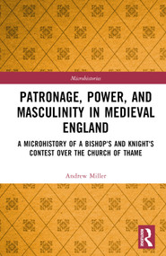 Patronage, Power, and Masculinity in Medieval England (A Microhistory of a Bishop's and Knight's Contest over the Church of Thame) by Andrew Miller, 9781032290744