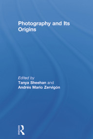 Photography and Its Origins by Tanya Sheehan, Andres Zervigon, 9780415722896