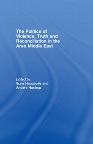 The Politics of Violence, Truth and Reconciliation in the Arab Middle East by Sune Haugbolle, Anders Hastrup, 9780415448116