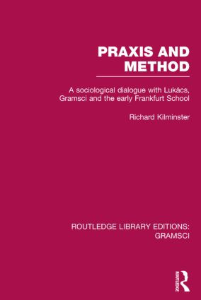 Praxis and Method (RLE: Gramsci) (A Sociological Dialogue with Lukacs, Gramsci and the Early Frankfurt School) by Richard Kilminster, 9781138015388