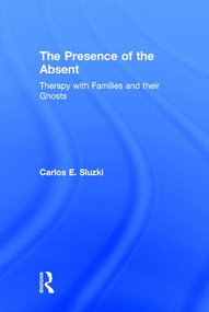 The Presence of the Absent (Therapy with Families and their Ghosts) by Carlos E. Sluzki, 9781138847798