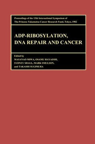 Proceedings of the International Symposia of the Princess Takamatsu Cancer Research Fund, Volume 13 ADP-Ribosylation, DNA Repair and Cancer by Takashi Sugimura, Miwa, Hayaishi, Shall, Smulson, 9789067640039
