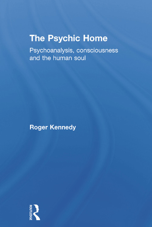The Psychic Home (Psychoanalysis, consciousness and the human soul) by Roger Kennedy, 9780415710138
