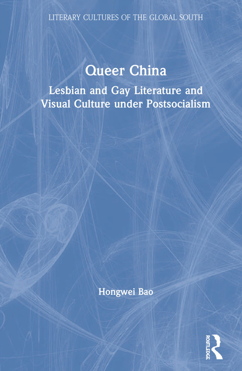 Queer China (Lesbian and Gay Literature and Visual Culture under Postsocialism) by Hongwei Bao, 9780367819071