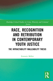 Race, Recognition and Retribution in Contemporary Youth Justice (The Intractability Malleability Thesis) by Esmorie Miller, 9781138488793