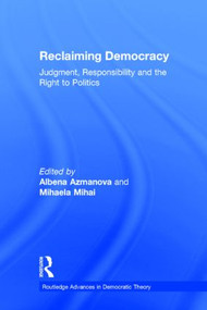 Reclaiming Democracy (Judgment, Responsibility and the Right to Politics) by Albena Azmanova, Mihaela Mihai, 9781138021990