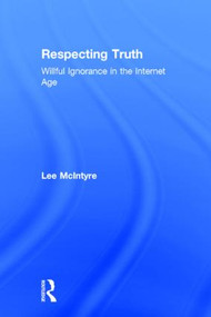 Respecting Truth (Willful Ignorance in the Internet Age) by Lee McIntyre, 9781138888807