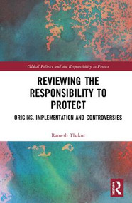 Reviewing the Responsibility to Protect (Origins, Implementation and Controversies) by Ramesh Thakur, 9781138498174