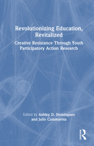 Revolutionizing Education, Revitalized (Creative Resistance Through Youth Participatory Action Research) by Ashley D. Domínguez, Julio Cammarota, 9781032945293