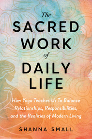 The Sacred Work of Daily Life (How Yoga Teaches Us To Balance Relationships, Responsibilities, and the Realities of Modern Living) by Lashanna Small, 9798889844501