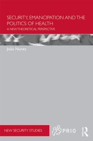Security, Emancipation and the Politics of Health (A New Theoretical Perspective) by Joao Nunes, 9780415536745