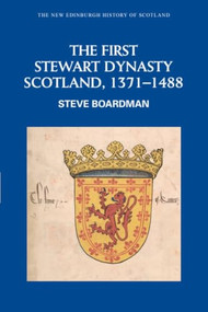 The First Stewart Dynasty (Scotland, 1371-1488) by Steve Boardman, 9780748612352