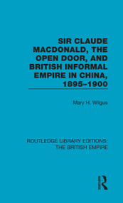 Sir Claude MacDonald, the Open Door, and British Informal Empire in China, 1895-1900 by Mary H. Wilgus, 9780815359586