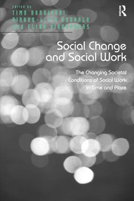 Social Change and Social Work (The Changing Societal Conditions of Social Work in Time and Place) by Timo Harrikari, Pirkko-Liisa Rauhala, 9781472432780
