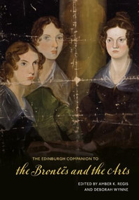 The Edinburgh Companion to the Brontës and the Arts by Amber K. Regis, Deborah Wynne, 9781474487610