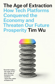 The Age of Extraction (How Tech Platforms Conquered the Economy and Threaten Our Future Prosperity) by Tim Wu, 9780593466582