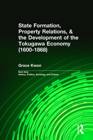 State Formation, Property Relations, & the Development of the Tokugawa Economy (1600-1868) by Grace Kwon, 9780415933896
