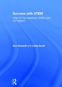 Success with STEM (Ideas for the classroom, STEM clubs and beyond) by Sue Howarth, Linda Scott, 9780415822886