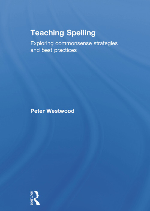 Teaching Spelling (Exploring commonsense strategies and best practices) by Peter Westwood, 9780415739931