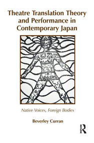 Theatre Translation Theory and Performance in Contemporary Japan (Native Voices Foreign Bodies) by Beverley Curran, 9781138144828