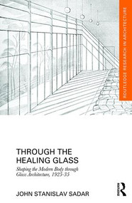 Through the Healing Glass (Shaping the Modern Body through Glass Architecture, 1925-35) by John Sadar, 9781138837805