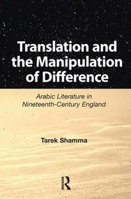 Translation and the Manipulation of Difference (Arabic Literature in Nineteenth-Century England) by Tarek Shamma, 9781138151918