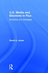 U.S. Media and Elections in Flux (Dynamics and Strategies) by David A. Jones, 9781138777293