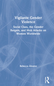 Vigilante Gender Violence (Social Class, the Gender Bargain, and Mob Attacks on Women Worldwide) by Rebecca Álvarez, 9780367249076
