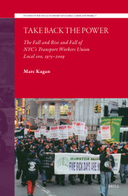 Take Back the Power (The Fall and Rise and Fall of NYC's Transport Workers Union Local 100, 1975-2009) by Marc Kagan, 9789004785205