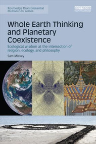 Whole Earth Thinking and Planetary Coexistence (Ecological wisdom at the intersection of religion, ecology, and philosophy) by Sam Mickey, 9781138888548