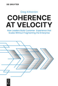 Coherence at Velocity (How Leaders Build Customer Experience that Scales Without Fragmenting the Enterprise) by Greg Kihlström, 9783119141819