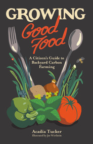 Growing Good Food (A Citizen's Guide to Backyard Farming) by Acadia Tucker, Joe Wirtheim, 9780998862330