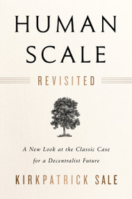 Human Scale Revisited (A New Look at the Classic Case for a Decentralist Future) by Kirkpatrick Sale, 9781603587129
