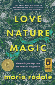 Love, Nature, Magic (Shamanic Journeys into the Heart of My Garden) by Maria Rodale, 9781645021711