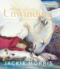 The Silent Unwinding (An Illustrated Notebook for Dreamers) by Jackie Morris, 9781645025504