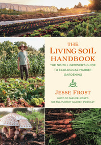 The Living Soil Handbook (The No-Till Grower's Guide to Ecological Market Gardening) by Jesse Frost, 9781645020264