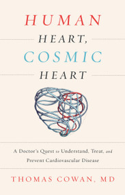 Human Heart, Cosmic Heart (A Doctor's Quest to Understand, Treat, and Prevent Cardiovascular Disease) by Thomas Cowan, 9781603586191