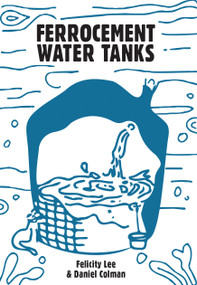 Ferrocement Water Tanks (A Comprehensive Guide to Domestic Water Harvesting) by Felicity Lee, Daniel Coleman, 9781856232494