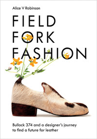 Field, Fork, Fashion (Bullock 374 and a Designer's Journey to Find a Future for Leather) by Alice V Robinson, 9781645021193