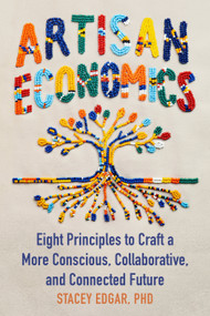 Artisan Economics (Eight Principles to Craft a More Conscious, Collaborative, and Connected Future) by Stacey Edgar, 9781645025016