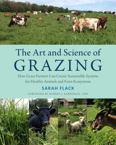 The Art and Science of Grazing (How Grass Farmers Can Create Sustainable Systems for Healthy Animals and Farm Ecosystems) by Sarah Flack, Hubert Karreman, 9781603586115