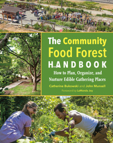 The Community Food Forest Handbook (How to Plan, Organize, and Nurture Edible Gathering Places) by Catherine Bukowski, John Munsell, Lamanda Joy, 9781603586443