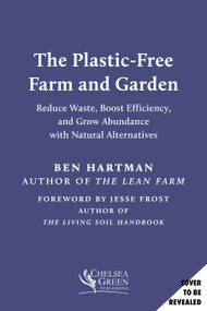 The Plastic-Free Farm and Garden (Reduce Waste, Boost Efficiency, and Grow Abundance with Natural Alternatives) by Ben Hartman, Jesse Frost, 9781645024668