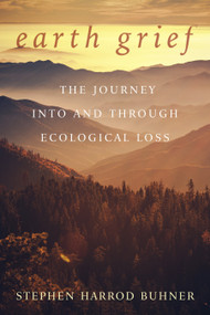 Earth Grief (The Journey Into and Through Ecological Loss) by Stephen Harrod Buhner, 9780970869678