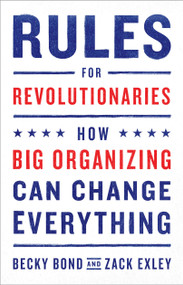 Rules for Revolutionaries (How Big Organizing Can Change Everything) by Becky Bond, Zack Exley, 9781603587273