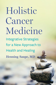 Holistic Cancer Medicine (Integrative Strategies for a New Approach to Health and Healing) by Henning Saupe, 9781645021551