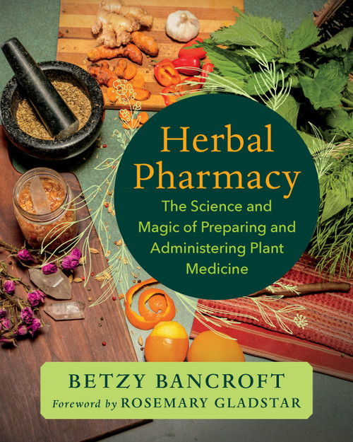 Herbal Pharmacy (The Science and Magic of Preparing and Administering Plant Medicine) by Betzy Bancroft, Rosemary Gladstar, 9781645022770