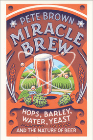 Miracle Brew (Hops, Barley, Water, Yeast and the Nature of Beer) by Pete Brown, 9781603587693