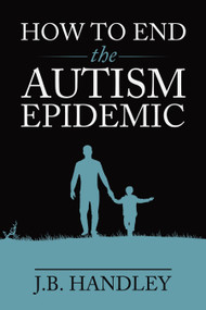 How to End the Autism Epidemic by J.B. Handley, 9781603588249