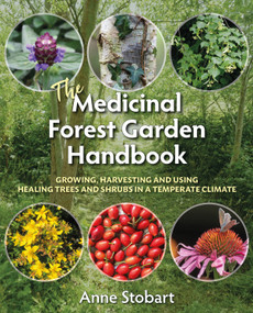 The Medicinal Forest Garden Handbook (Growing, Harvesting and Using Healing Trees and Shrubs in a Temperate Climate) by Anne Stobart, 9781856233323